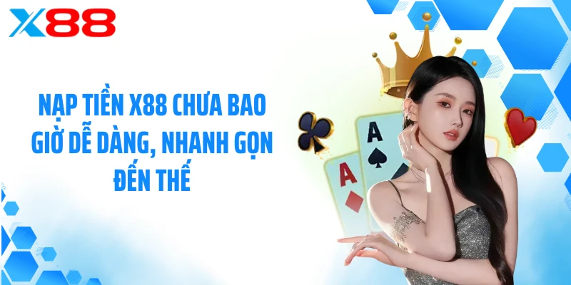 Nạp tiền X88 chưa bao giờ dễ dàng, nhanh gọn đến thế