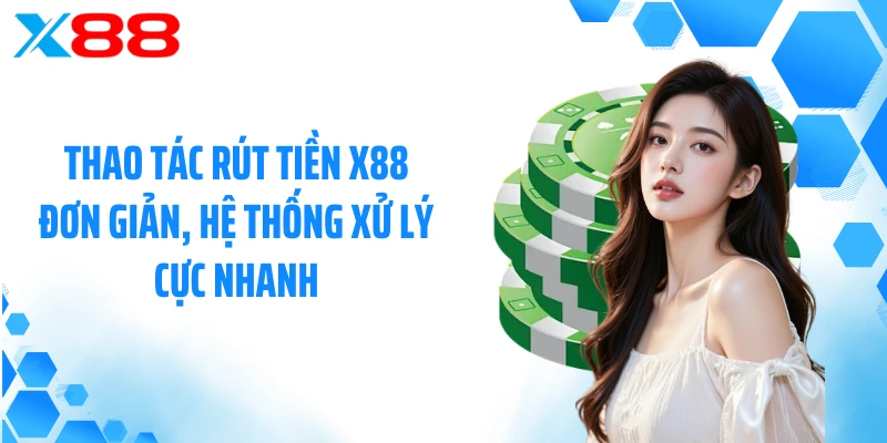 Thao tác rút tiền X88 đơn giản, hệ thống xử lý cực nhanh