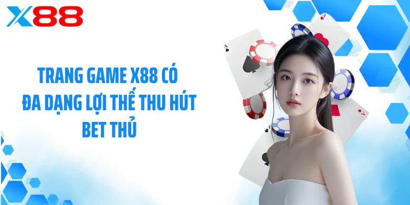 Trang game X88 có đa dạng lợi thế thu hút bet thủ